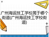 广州海运技工学校属于哪个街道(广州海运技工学校街道)
