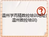 温州学而精数控培训地址(温州数控培训)