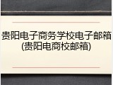 贵阳电子商务学校电子邮箱(贵阳电商校邮箱)