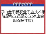 凉山金阳县农业职业技术学院是私立还是公立(凉山金阳农院性质)