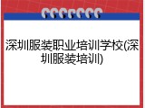 深圳服装职业培训学校(深圳服装培训)