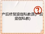 产后修复瑜伽私教课(产后瑜伽私教)