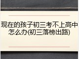 现在的孩子初三考不上高中怎么办(初三落榜出路)