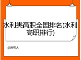 水利类高职全国排名(水利高职排行)