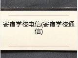 寄宿学校电信(寄宿学校通信)