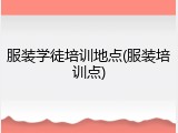服装学徒培训地点(服装培训点)