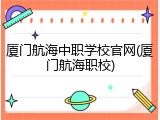 厦门航海中职学校官网(厦门航海职校)
