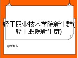 轻工职业技术学院新生群(轻工职院新生群)