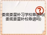 娄底娄星补习学校靠谱吗(娄底娄星补校靠谱吗)