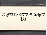 金像摄影化妆学校(金像妆校)