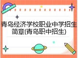 青岛经济学校职业中学招生简章(青岛职中招生)