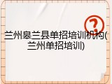 兰州皋兰县单招培训机构(兰州单招培训)