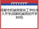 成都市机械高级技工学校多久开学(成都机械高技开学时间)