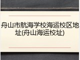 舟山市航海学校海运校区地址(舟山海运校址)