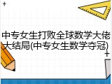 中专女生打败全球数学大佬大结局(中专女生数学夺冠)