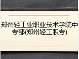 郑州轻工业职业技术学院中专部(郑州轻工职专)