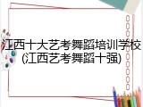 江西十大艺考舞蹈培训学校(江西艺考舞蹈十强)