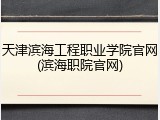 天津滨海工程职业学院官网(滨海职院官网)