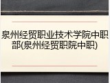 泉州经贸职业技术学院中职部(泉州经贸职院中职)