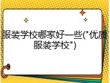 服装学校哪家好一些("优质服装学校")