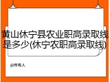 黄山休宁县农业职高录取线是多少(休宁农职高录取线)