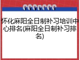 怀化麻阳全日制补习培训中心排名(麻阳全日制补习排名)