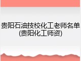 贵阳石油技校化工老师名单(贵阳化工师资)