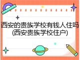 西安的贵族学校有钱人住吗(西安贵族学校住户)