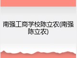 南强工商学校陈立农(南强陈立农)