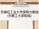 无锡轻工业大学录取分数线(无锡工大录取线)