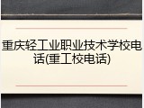 重庆轻工业职业技术学校电话(重工校电话)