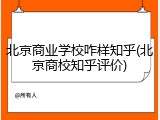 北京商业学校咋样知乎(北京商校知乎评价)