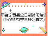 邢台宁晋县全日制补习培训中心排名(宁晋补习排名)
