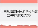 中国航海院校技术学校有哪些(中国航海技校)