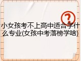 小女孩考不上高中适合学什么专业(女孩中考落榜学啥)
