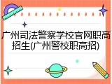 广州司法警察学校官网职高招生(广州警校职高招)