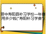 晋中寿阳县补习学校一年费用多少钱("寿阳补习学费")