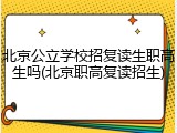 北京公立学校招复读生职高生吗(北京职高复读招生)