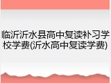 临沂沂水县高中复读补习学校学费(沂水高中复读学费)