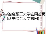 辽宁冶金职工大学官网首页(辽宁冶金大学官网)