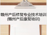 赣州产后修复专业技术培训(赣州产后康复培训)