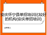 安庆怀宁县单招培训比较好的机构(安庆单招培训)