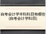自考会计学本科科目有哪些(自考会计学科目)