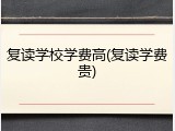 复读学校学费高(复读学费贵)