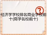 经济学学校排名商业学校前十(商学名校前十)