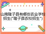 山南隆子县有哪些农业学校招生("隆子县农校招生")