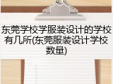 东莞学校学服装设计的学校有几所(东莞服装设计学校数量)