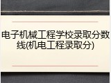 电子机械工程学校录取分数线(机电工程录取分)