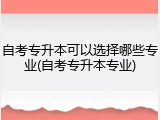 自考专升本可以选择哪些专业(自考专升本专业)