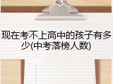 现在考不上高中的孩子有多少(中考落榜人数)